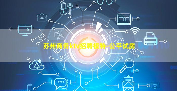 苏州商务ktv招聘模特-公平试房